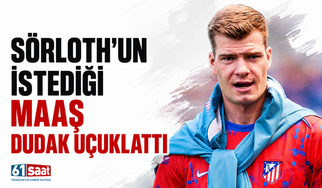 Sörloth'un istediği maaş dudak uçuklattı!