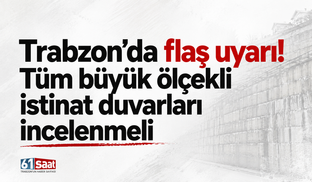 Trabzon’da flaş uyarı! Tüm büyük ölçekli istinat duvarları incelenmeli