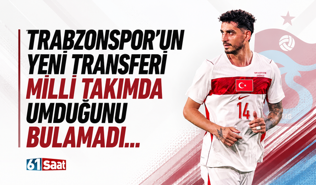 Trabzonspor'un yeni transferi milli takımda umduğunu bulamadı
