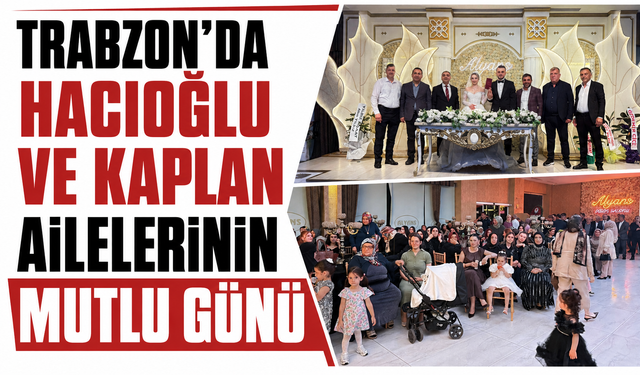 Trabzon'da Hacıoğlu ve Kaplan ailelerinin mutlu günü!