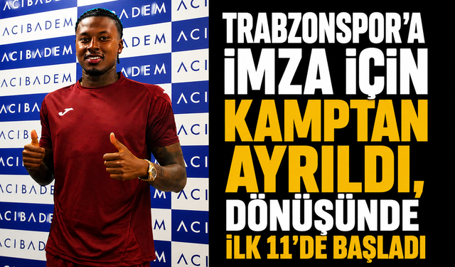 Trabzonspor’a imza için kamptan ayrıldı, dönüşünde ilk 11’de başladı