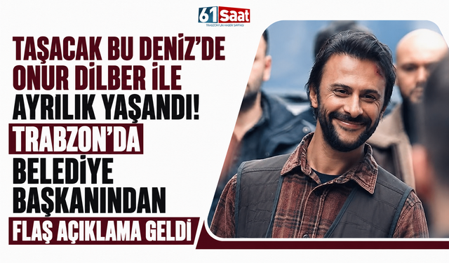 Taşacak Bu Deniz’de Onur Dilber için ayrılık kararı verildi! Başkan Azizoğlu: Dizinin tutması için önemli bir rehberdi