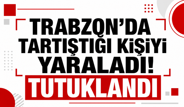 Trabzon'da tartıştığı kişiyi yaraladı! Tutuklandı
