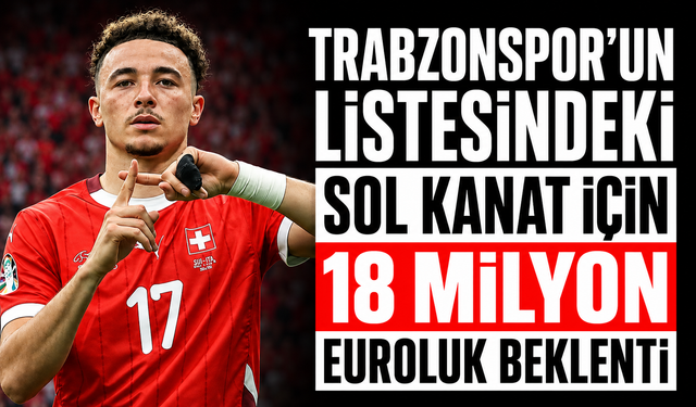 Trabzonspor’un listesindeki sol kanat için 18 milyon Euroluk beklenti!