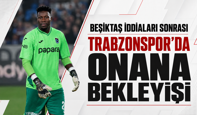 Beşiktaş iddiaları sonrası Trabzonspor’da Onana bekleyişi