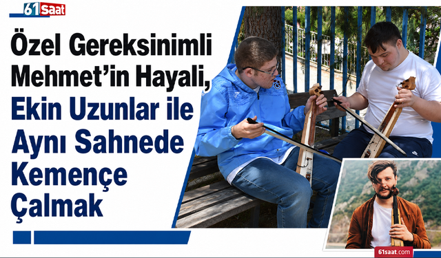 Özel gereksinimli Mehmet’in hayali, Ekin Uzunlar ile aynı sahnede kemençe çalmak