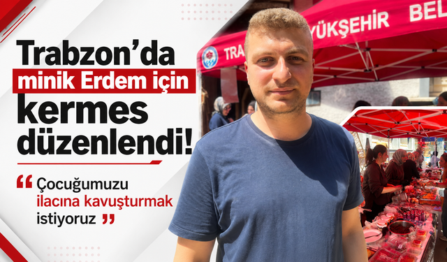 Trabzon’da minik Erdem için kermes düzenlendi!