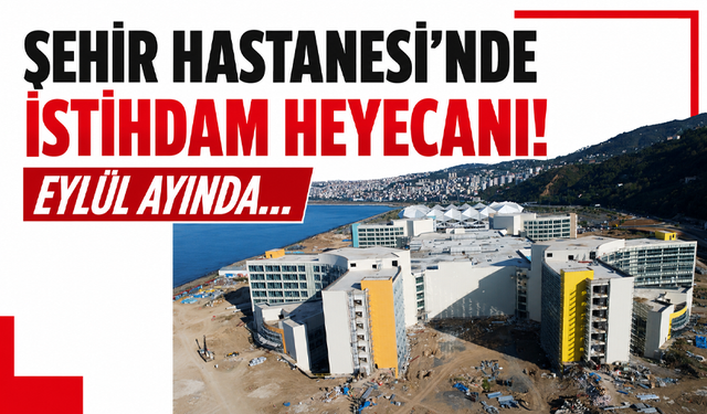 Trabzon Şehir Hastanesi’nde istihdam heyecanı! Eylül ayında...