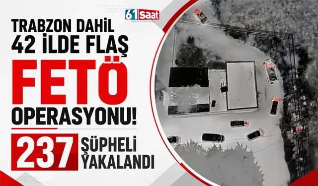Trabzon dahil 42 ilde flaş FETÖ operasyonu! 237 şüpheli yakalandı