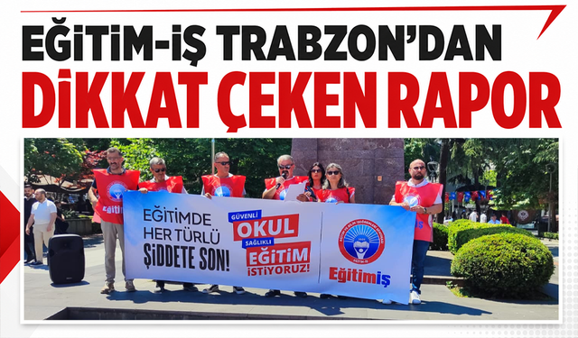 Eğitim-İş Trabzon’dan dikkat çeken rapor
