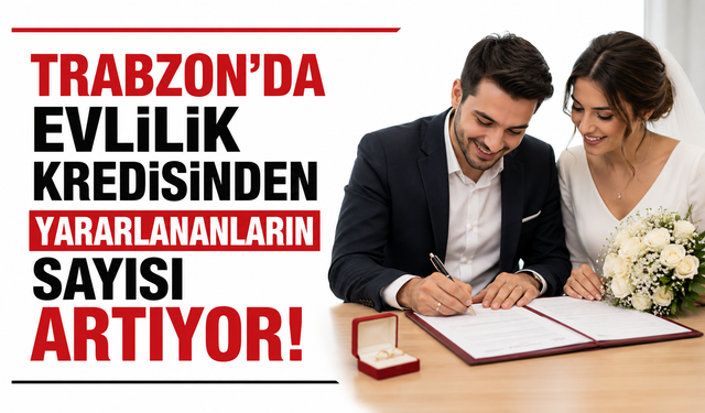 Trabzon’da evlilik kredisinden yararlananların sayısı artıyor!