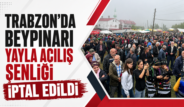 Trabzon’da Beypınarı Yayla Açılış Şenliği iptal edildi!