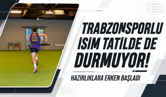 Trabzonsporlu isim tatilde de durmuyor! Hazırlıklara erken başladı