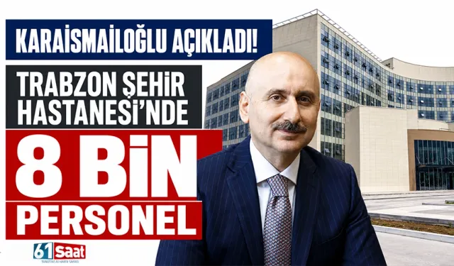 Karaismailoğlu açıkladı! Trabzon Şehir Hastanesi'nde 8 bin personel
