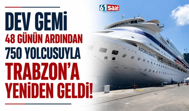 Dev gemi 48 günün ardından 750 yolcuyla Trabzon'a yeniden geldi