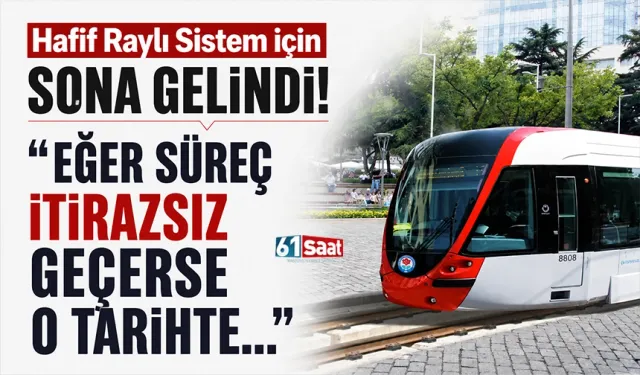 Hafif Raylı Sistem için sona gelindi! "Eğer süreç itirazsız geçerse o tarihte…"