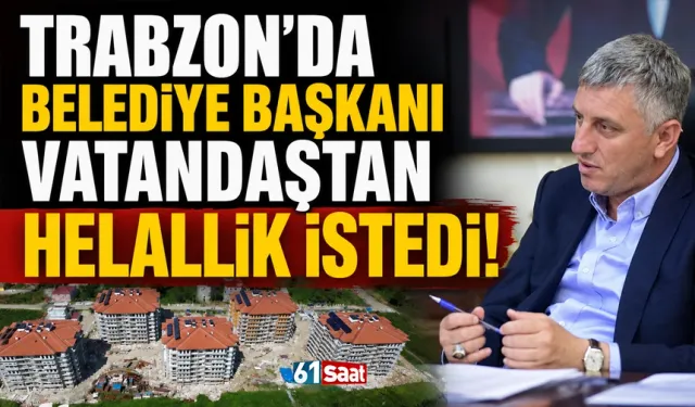 Trabzon'da belediye başkanı vatandaşlardan helallik istedi