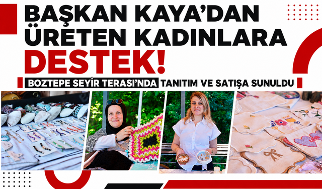 Başkan Kaya’dan üreten kadınlara destek! Boztepe Seyir Terası’nda tanıtım ve satışa sunuldu
