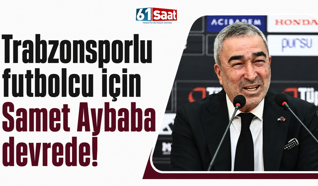 Trabzonsporlu futbolcu için Samet Aybaba devrede!