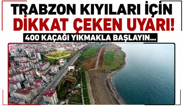 Trabzon kıyıları için dikkat çeken uyarı! 400 kaçağı yıkmakla başlayın...