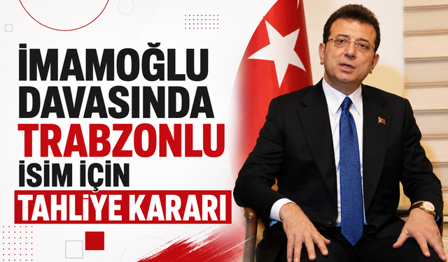 Ekrem İmamoğlu davasında Trabzonlu isim tahliye edildi