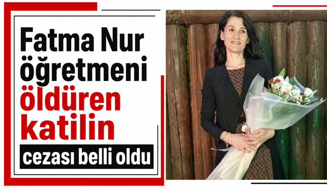 Fatma Nur öğretmeni öldüren katilin cezası belli oldu