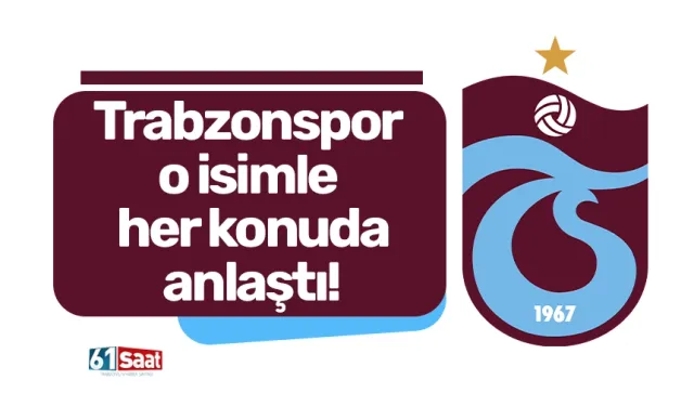 Trabzonspor o isimle her konuda anlaştı!