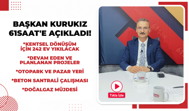Başkan Kurukız 61saat'e açıkladı