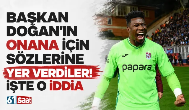 Başkan Doğan'ın Onana için sözlerine yer verdiler! İşte o iddia