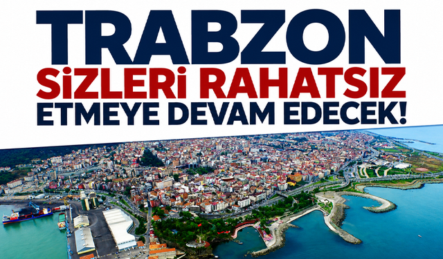 Trabzon sizleri rahatsız etmeye devam edecek!