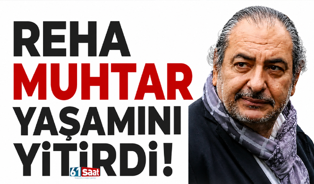 Reha Muhtar yaşamını yitirdi
