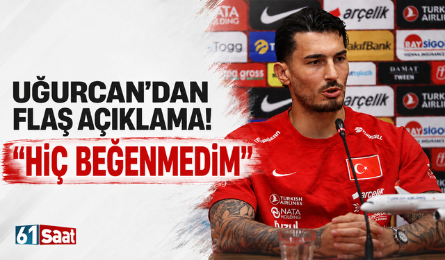 Uğurcan'dan flaş açıklama! Hiç beğenmedim