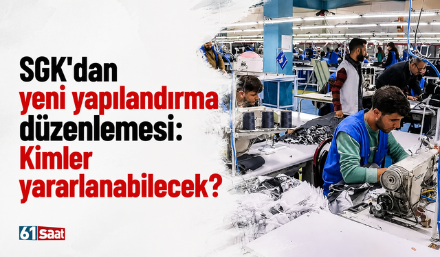 SGK'dan yeni yapılandırma düzenlemesi: Kimler yararlanabilecek?