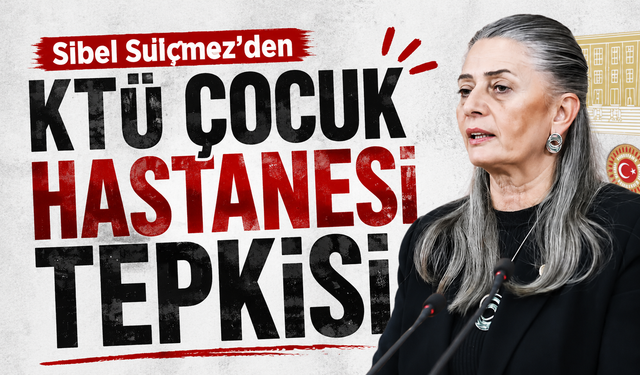 Sibel Suiçmez’den KTÜ Çocuk Hastanesi Tepki!