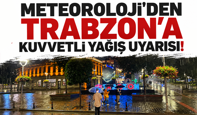 Meteoroloji'den Trabzon’a kuvvetli yağış uyarısı!