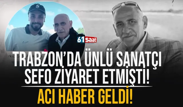 Ünlü sanatçı Sefo, Trabzon'da ziyaret etmişti... Acı haber geldi
