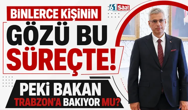Binlerce kişinin gözü bu süreçte! Peki Bakan Trabzon'a bakıyor mu?