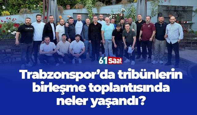 Trabzonspor'da tribünlerin birleşme toplantısında neler yaşandı?
