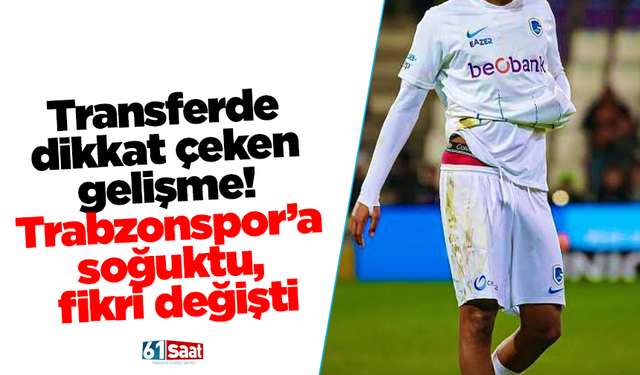 Transferde dikkat çeken gelişme! Trabzonspor’a soğuktu, fikri değişti