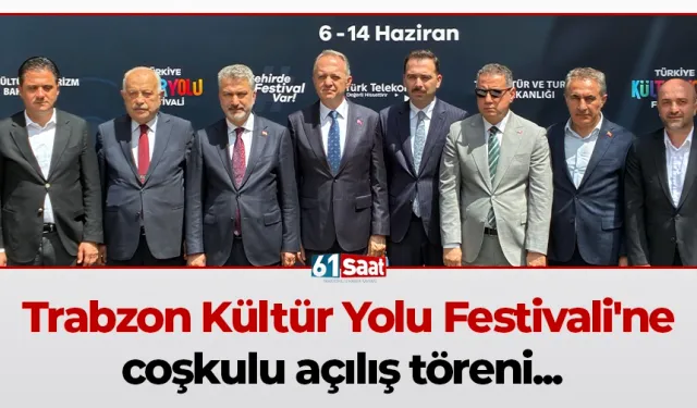 Trabzon Kültür Yolu Festivali'ne coşkulu açılış töreni...