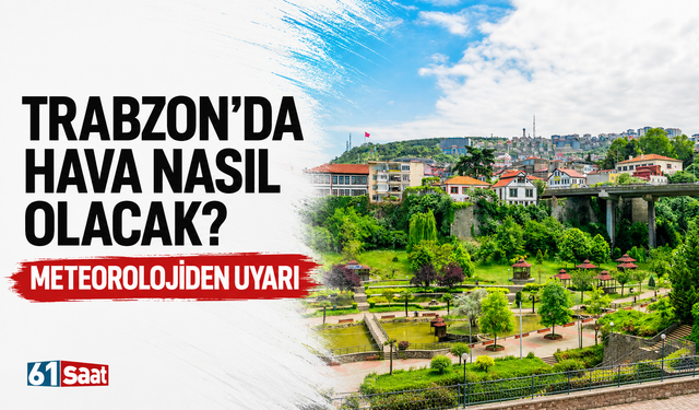Trabzon'da hava nasıl olacak? Meteorolojiden uyarı