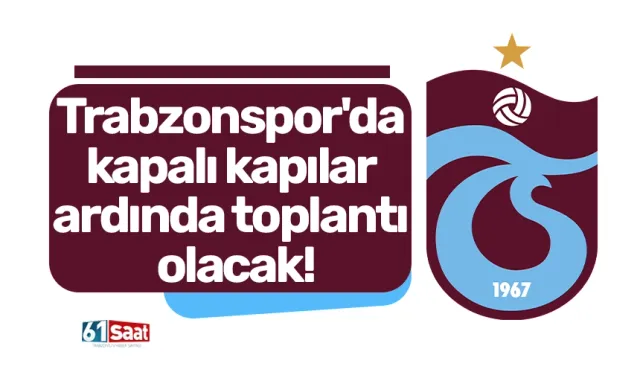 Trabzonspor'da kapalı kapılar ardında toplantı olacak!