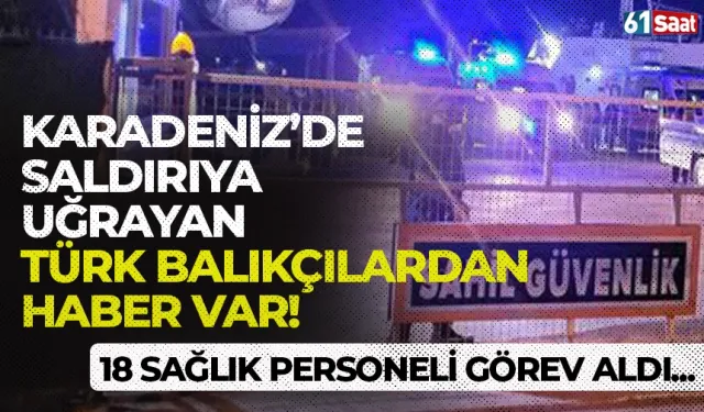 Karadeniz'de saldırıya uğrayan Türk balıkçılardan haber var!