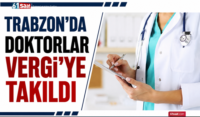 Trabzon’da doktorlar vergiye takıldı!