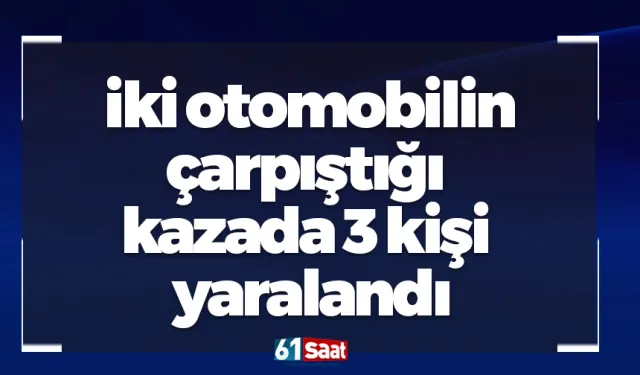 İki otomobilin çarpıştığı kazada 3 kişi yaralandı