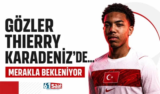 Gözler Thierry Karadeniz'de... Merakla bekleniyor