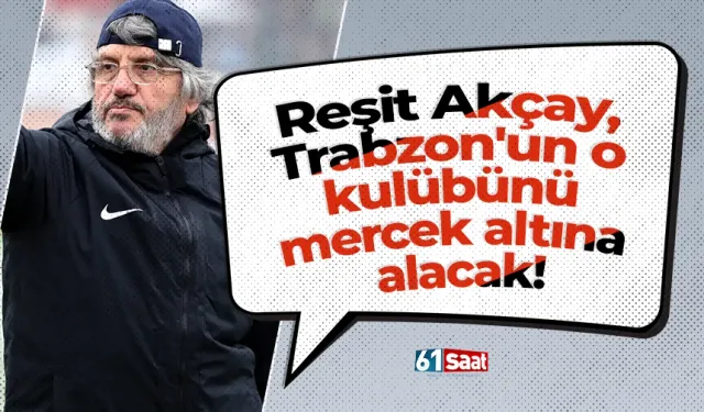 Reşit Akçay, Trabzon'un o kulübünü mercek altına alacak!