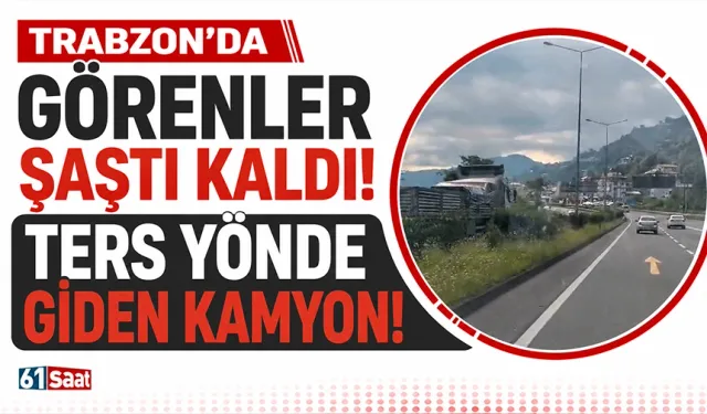Trabzon'da görenler şaştı kaldı! Ters yönde giden kamyon