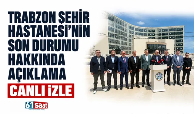 Trabzon Şehir Hastanesi'nin son durumu hakkında açıklama