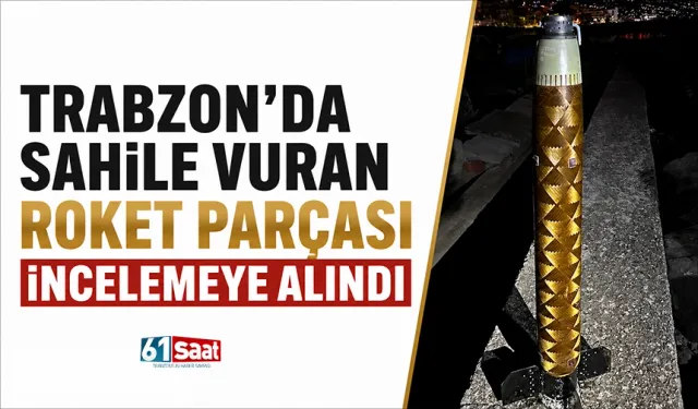 Trabzon’da sahile vuran roket parçası incelemeye alındı